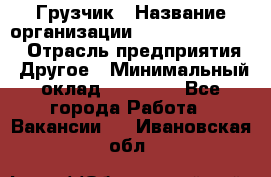 Грузчик › Название организации ­ Fusion Service › Отрасль предприятия ­ Другое › Минимальный оклад ­ 20 000 - Все города Работа » Вакансии   . Ивановская обл.